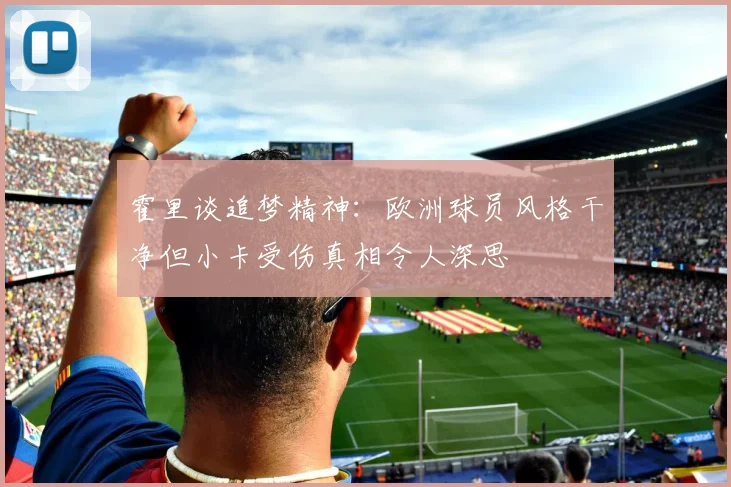 霍里谈追梦精神：欧洲球员风格干净但小卡受伤真相令人深思