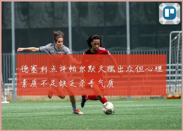 德塞利点评帕尔默天赋出众但心理素质不足缺乏杀手气质