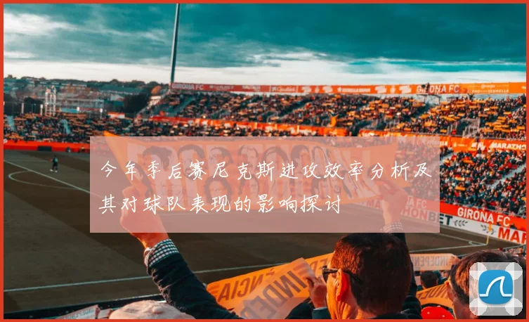 今年季后赛尼克斯进攻效率分析及其对球队表现的影响探讨