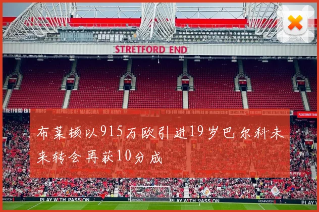 布莱顿以915万欧引进19岁巴尔科未来转会再获10分成