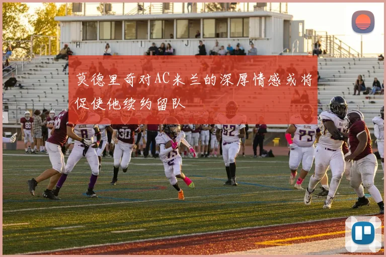 莫德里奇对AC米兰的深厚情感或将促使他续约留队