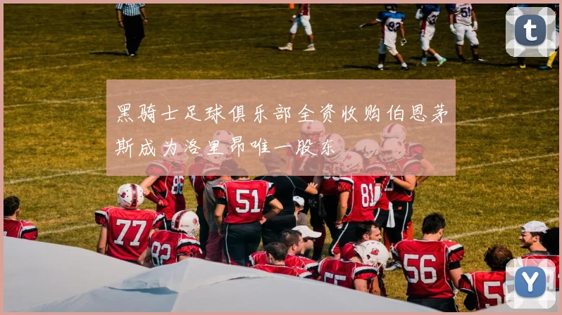 黑骑士足球俱乐部全资收购伯恩茅斯成为洛里昂唯一股东